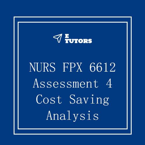 NURS FPX 6612 Assessment 4 Cost Saving Analysis